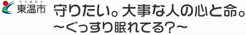東温市(とうおんし) 守りたい。大事な人の心と命。 ぐっすり眠れてる? 東温市(とうおんし) 守りたい。大事な人の心と命。 ぐっすり眠れてる?